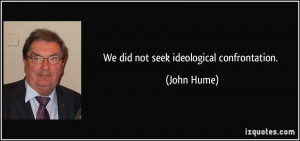 We did not seek ideological confrontation. - John Hume