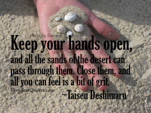 Keep your hands open, and all the sands of the desert can pass through ...