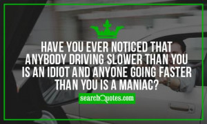 Have you ever noticed that anybody driving slower than you is an idiot ...