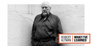 Robert Altman: What I've Learned