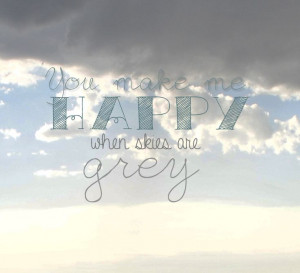 Happy When Skies Are Grey Quotes You make me happy when skies are grey ...