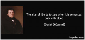The altar of liberty totters when it is cemented only with blood ...