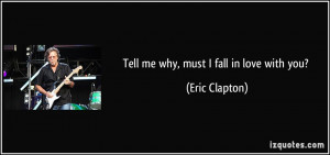 Tell me why, must I fall in love with you? - Eric Clapton