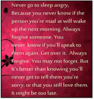 go to sleep angry, because you never know if the person you're mad ...