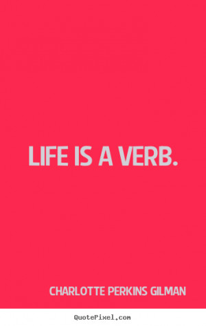 Charlotte Perkins Gilman poster quotes - Life is a verb. - Life quotes