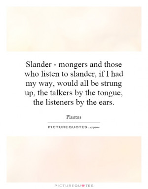 Slander - mongers and those who listen to slander, if I had my way ...