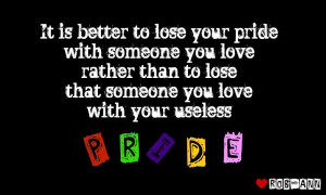 It is better to lose your pride with someone you love rather than to ...