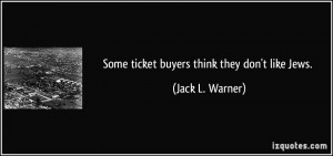 Some ticket buyers think they don't like Jews. - Jack L. Warner
