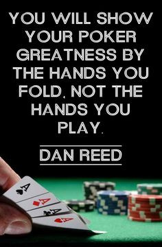 You will show your poker greatness by the hands you fold, not the ...
