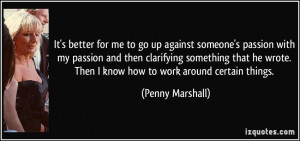 ... wrote. Then I know how to work around certain things. - Penny Marshall