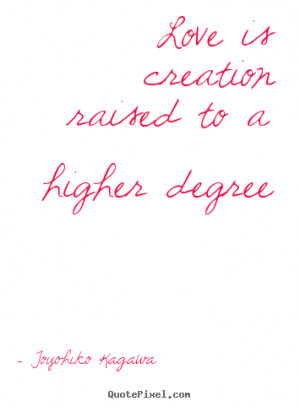 Toyohiko Kagawa picture quotes - Love is creation raised to a higher ...