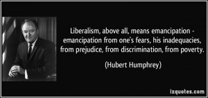 Liberalism, above all, means emancipation - emancipation from one's ...