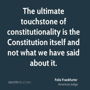 Felix Frankfurter - The ultimate touchstone of constitutionality is ...