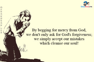 By begging for mercy from God, we don't only ask for God's forgiveness ...