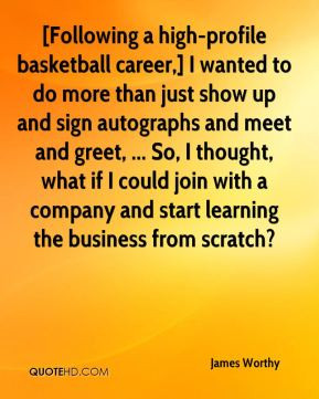 James Worthy - [Following a high-profile basketball career,] I wanted ...