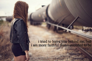 tried to leave you behind me, but i am more faithful than i intended ...