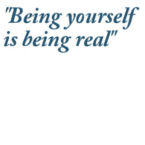 Being Yourself Is Being Real. ~ Being Yourself Quotes