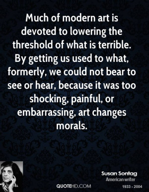 Much of modern art is devoted to lowering the threshold of what is ...