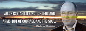 ... not of legs and arms, but of courage and the soul-Michel de Montaigne