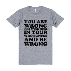 Description: Give those dummies a clue with this You Are Wrong tee!