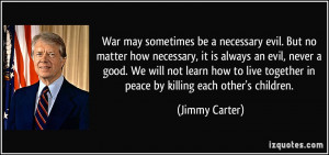 ... together in peace by killing each other's children. - Jimmy Carter