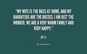 My wife is the boss at home, and my daughters are the bosses. I am ...