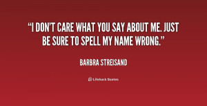quote-Barbra-Streisand-i-dont-care-what-you-say-about-2-168176.png