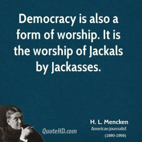 Mencken - Democracy is also a form of worship. It is the worship ...