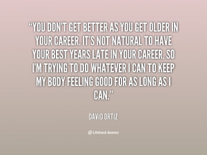 You don't get better as you get older in your career. It's not natural ...