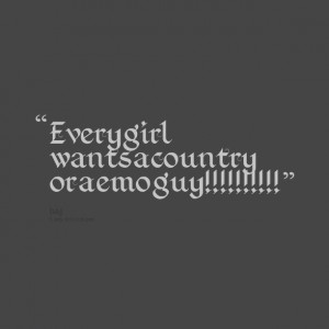 Quotes Picture: every girl wants a country or a emo guy!!!!!