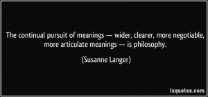 ... , more articulate meanings — is philosophy. - Susanne Langer