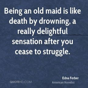 Being an old maid is like death by drowning, a really delightful ...