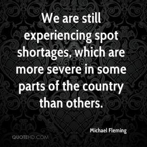 Michael Fleming - We are still experiencing spot shortages, which are ...