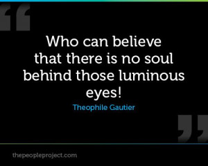 ... that there is no soul behind those luminous eyes! - Theophile Gautier
