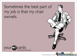 everyone has seen me swivel in a chair at work really at any job