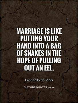 Marriage is like putting your hand into a bag of snakes in the hope of ...
