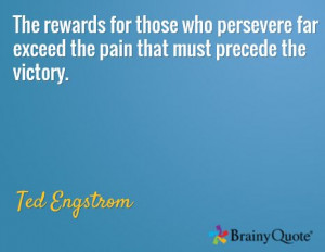 ... far exceed the pain that must precede the victory. / Ted Engstrom
