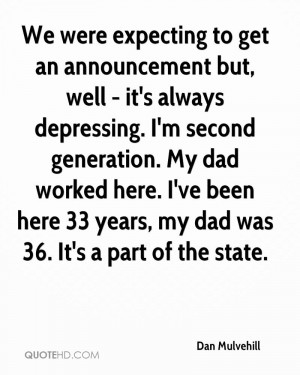 ... dad worked here. I've been here 33 years, my dad was 36. It's a part