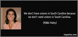 ... Carolina because we don't need unions in South Carolina. - Nikki Haley