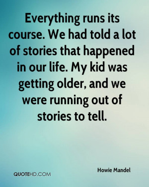 Everything runs its course. We had told a lot of stories that happened ...