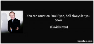 You can count on Errol Flynn, he'll always let you down. - David Niven