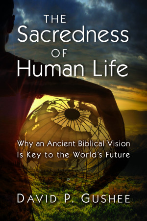 The Sacredness of Human Life: Why an Ancient Biblical Vision Is Key to ...