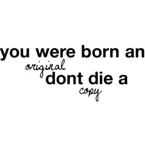 You were born an Original ; Dont Die a Copy ; Quote by Caroline