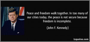 ... peace is not secure because freedom is incomplete. - John F. Kennedy
