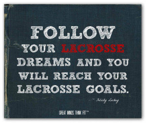Follow your lacrosse dreams and you will reach your lacrosse goals ...