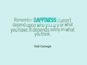 ... you have; it depends solely on what you think. ” – Dale Carnegie