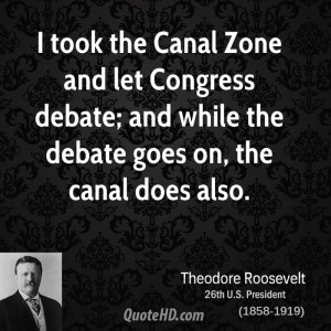 took the Canal Zone and let Congress debate; and while the debate ...