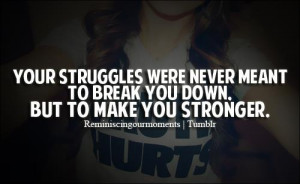 ... Quote: Your Struggles Were Never Meant To Break You Down But To Make