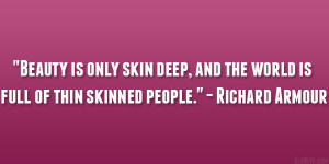 Beauty is only skin deep and the world is full of thin skinned people