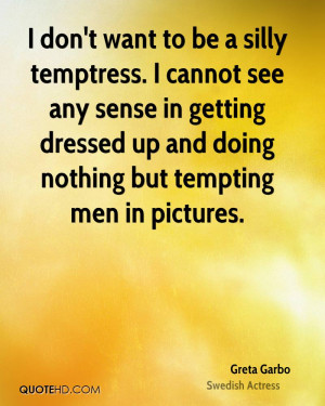 don't want to be a silly temptress. I cannot see any sense in ...